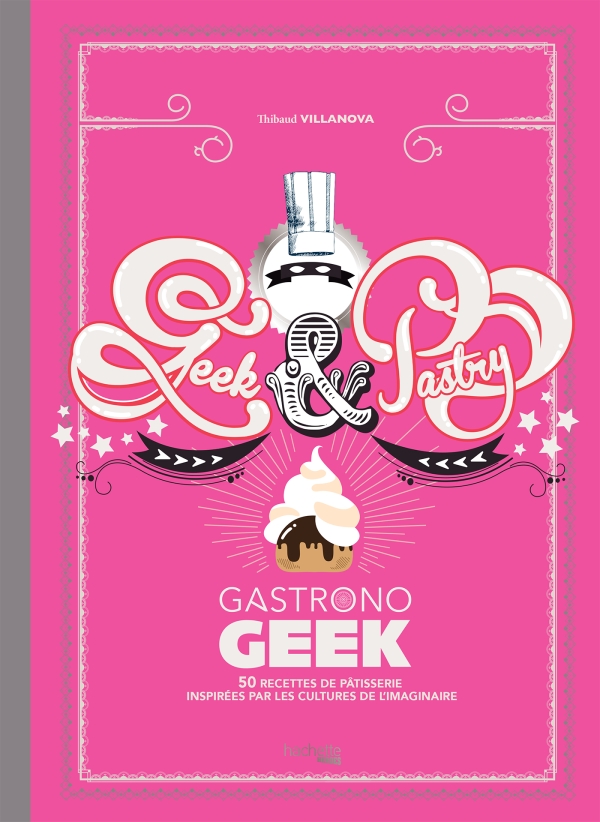 Geek & pastry gastronogeek : 50 recettes de pâtisserie inspirées par les cultures de l&rsquo;imaginaire